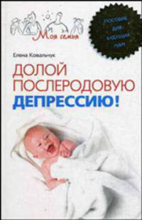 Долой послеродовую депрессию! Пособие для будущих мам (Серия:'Моя семья')