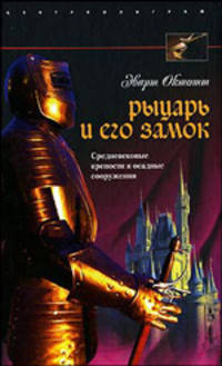 Рыцарь и его замок. Средневековые крепости и осадные сооружения / Пер. с англ. А.Н, Анваера