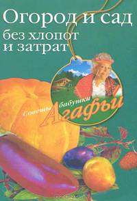Огород и сад без хлопот и затрат. - (Советы бабушки Агафьи)
