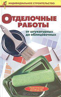 Отделочные работы: от штукатурных до облицовочных. Практическое руководство