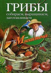 Грибы. Собираем, выращиваем, заготавливаем