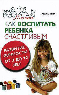 Как воспитать ребенка счастливым: Развитие личности от трех до 12 лет