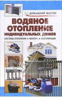 Водяное отопление индивидуальных домов. Системы отопления. Монтаж. Эксплуатация: Справочник