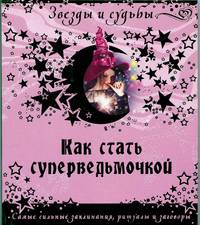 Как стать суперведьмочкой. Самые сильные заклинания, ритуалы и заговоры