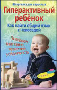 Гиперактивный ребенок. Как найти общий язык с непоседой. Развиваем внимание, терпение, усидчивость