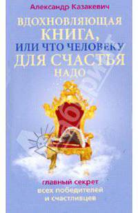 Вдохновляющая книга, или Что человеку для счастья надо. Главный секрет всех победителей и счастливцев