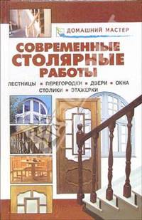 Современные столярные работы. Лестницы. Перегородки. Двери. Окна. Столики. Этажерки