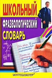 Школьный фразеологический словарь русского языка