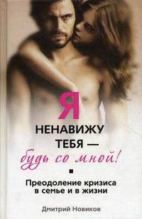 Новиков Д..Я ненавижу тебя-будь со мной! Преодоление кризиса в семье и в жизни