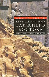 Краткая история Ближнего Востока. Мост трех континентов. Хитти Ф.