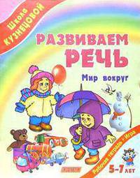 Развиваем речь. Мир вокруг. Рабочая тетрадь. Для детей 5-7 лет