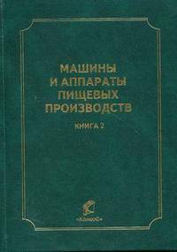 Машины и аппараты пищевых производств. В 3 кн. Кн. 2. 2-е изд., перераб. и доп.