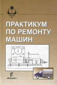 Практикум по ремонту машин. Учебное пособие. Гриф УМО вузов России