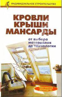 Кровли. Крыши. Мансарды: от выбора материалов до технологии. Справочник