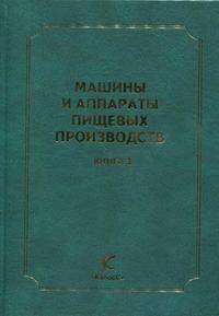 Машины и аппараты пищевых производств Том(часть) 3. - 2-е изд.,перераб. и доп. - ('Учебники и учебные пособия для студентов высших учебных заведений') (ГРИФ)