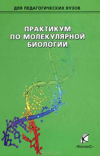 Практикум по молекулярной биологии. Учебное пособие для вузов. Гриф УМО МО РФ