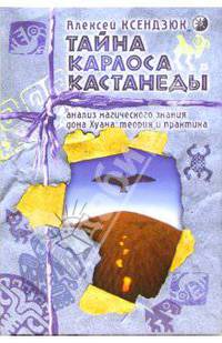 Тайна Карлоса Кастанеды. Анализ магического знания дона Хуана: теория и практика