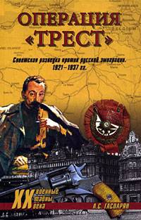 Операция "Трест". Советская разведка против русской эмиграции. 1921 - 1937 гг.
