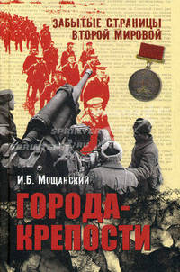Города - крепости - ('Забытые страницы Второй мировой') /Мощанский И.Б.