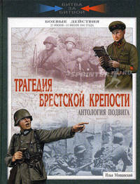 Трагедия Брестской крепости. Антология подвига. Боевые действия 22 июня - 23 июля 1941 года