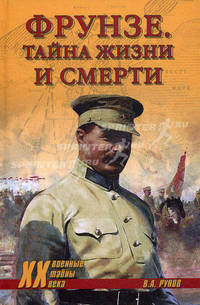 Фрунзе. Тайны жизни и смерти / В. А. Рунов. - ил. - (Военные тайны XX века)