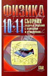 Физика. 10-11 классы. Сборник задач и заданий с ответами и решениями