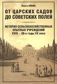 От царских садов до советских полей. История сельскохозяйственных опытных учреждений XVIII - 20-е годы XX века. В 2 томах. Том 1