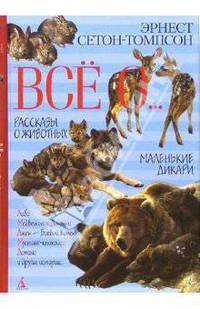 Все о...: Рассказы о животных. Маленькие дикари: Повесть и рассказы