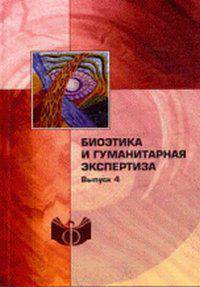 Биоэтика и гуманитарная экспертиза. Выпуск 4