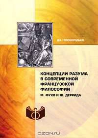 Концепции разума в современной французской философии: М.Фуко и Ж.Деррида / Д.Б. Голобородько.