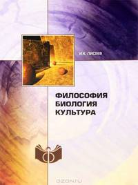 Философия. Биология, Культура (работы разных лет) / И.К. Лисеев.