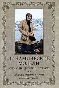 Динамические модели. Слово. Предложение. Текст. Сборник статей в честь Е.В.Падучевой
