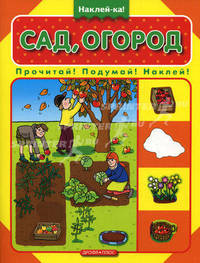 Сад, огород: Прочитай! Подумай! Наклей! (худ. Рассказова Г.Ф.). Книжка с наклейками - (Наклей-ка!)