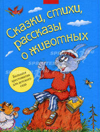 Сказки, стихи, рассказы о животных. Большая хрестоматия для детского сада
