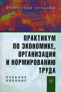 Практикум по экономике, организации и нормированию труда. Учебное пособие. Гриф УМО вузов России