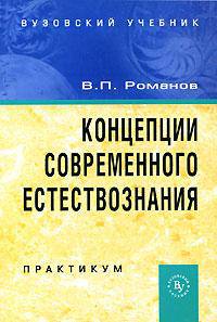 Концепции современного естествознания: Практикум / В.П. Романов. - 3-e изд., испр. и доп., (Гриф)
