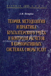 Теория, методология и практика бухгалтерского учета и контроля расчетов в корпоративных системах сферы услуг / А.М. Петров. - (Научная книга).