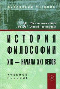 История философии XIX - начала ХХI века: учебное пособие. Иконникова Г.И., Иконникова Н.И.