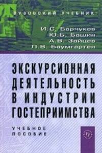 Экскурсионная деятельность в индустрии гостеприимства: Учебное пособие для вузов / И.С. Барчуков, Ю.Б. Башин, А.В. Зайцев, Л.В. Баумгартен.