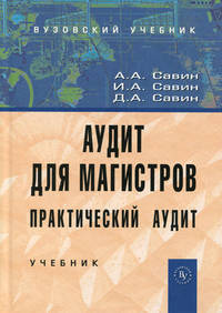 Аудит для магистров: Практический аудит: Учебник / А.А. Савин, И.А. Савин, Д.А. Савин.