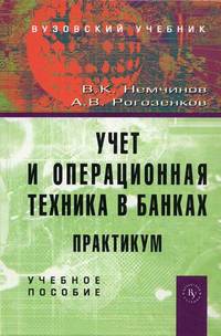 Учет и операционная техника в банках. Практикум: Учебное пособие для вузов / В.К. Немчинов А.В. Рогозенков. - 2-e изд. перераб. и доп. Гриф