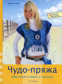 Чудо- пряжа. Новая техника, модели, аксессуары