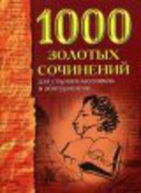 1000 золотых сочинений для старшеклассников и абитуриентов
