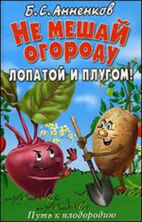 Не мешай огороду лопатой и плугом. Путь к плодородию.