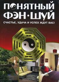 Понятный Фэн-Шуй. Счастье, удача и успех ждут вас!