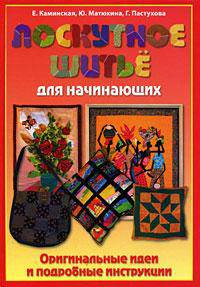 Лоскутное шитье для начинающих. Оригинальные идеи и подробные инструкции