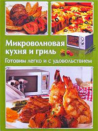 Микроволновая кухня и гриль. Готовим легко и с удовольствием. Лучшие блюда для микроволновой печи