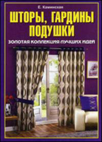 Шторы, гардины, подушки. Золотая коллекция лучших идей: Книга выходит также под названием: 'Учимся шить шторы, гардины, подушки. Уютный дом своими руками' - ('Умелые руки')