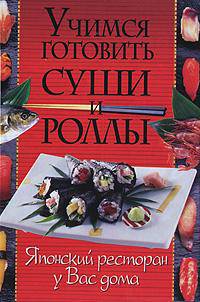 Учимся готовить суши и роллы.Японский ресторан у вас дома(32 цветные вклейки)