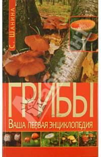 Грибы. Ваша первая энциклопедия /Шанина С.А., Алешина Н.А., Гаврилова А.С.